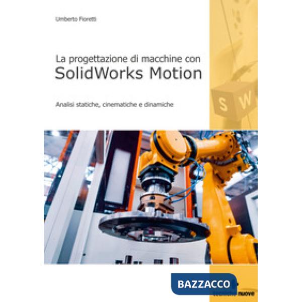 Progettazione di macchine con solidworks motion. Analisi statiche, cinematiche e dinamiche