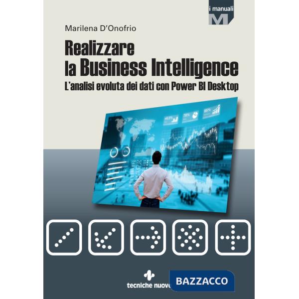 Realizzare la business intelligence. L'analisi evoluta dei dati con Power bi desktop