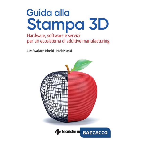 Guida alla stampa 3D. Hardware, software e servizi per un ecosistema di additive manufacturing