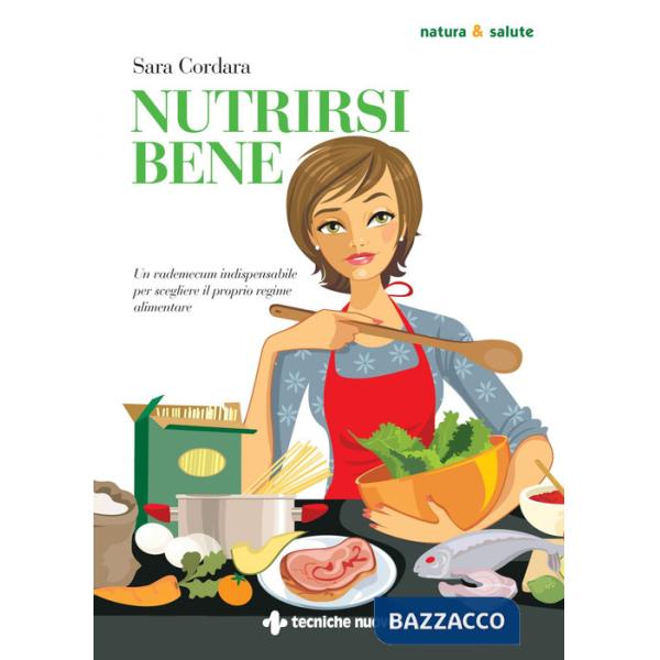 Nutrirsi bene. Un vademecum indispensabile per scegliere il proprio regime alimentare