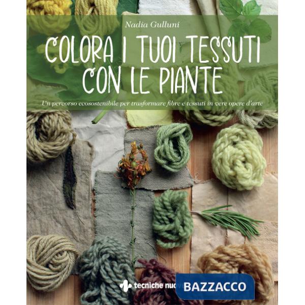 Colora i tuoi tessuti con le piante. Un percorso ecosostenibile per trasformare fibre e tessuti in vere opere d'arte