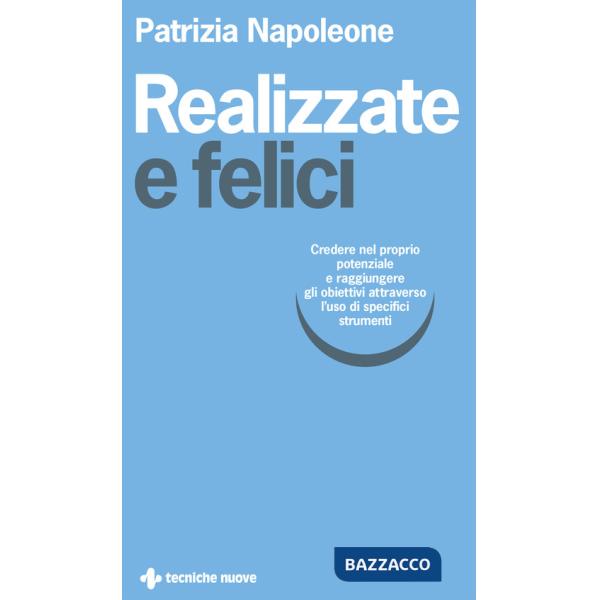 Realizzate e felici. Credere nel proprio potenziale e raggiungere gli obiettivi attraverso l'uso di specifici strumenti