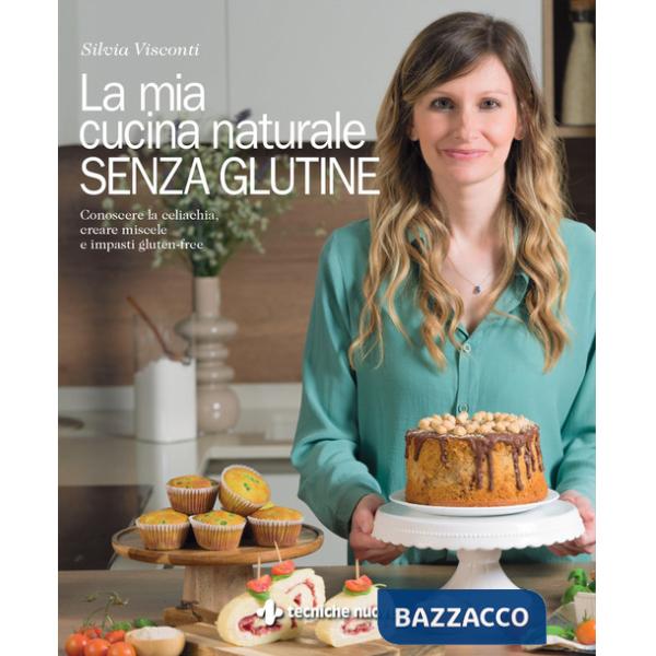 Mia cucina naturale senza glutine. Conoscere la celiachia, creare miscele e impasti gluten-free (La)