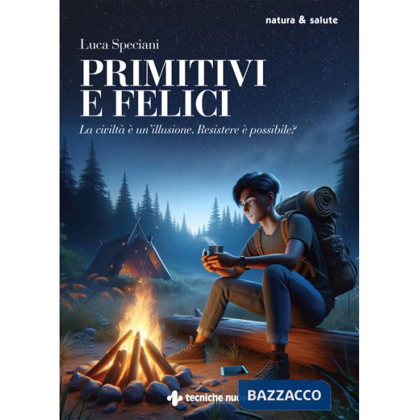 Primitivi e felici. La civiltà è un'illusione. Resistere è possibile?