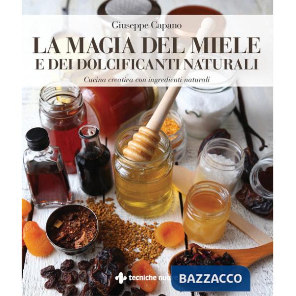 Magia del miele e dei dolcificanti naturali. Cucina creativa con ingredienti naturali (La)