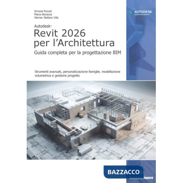 Autodesk Revit 2026 per l'architettura. Guida completa per la progettazione BIM. Strumenti avanzati, personalizzazione famiglie,