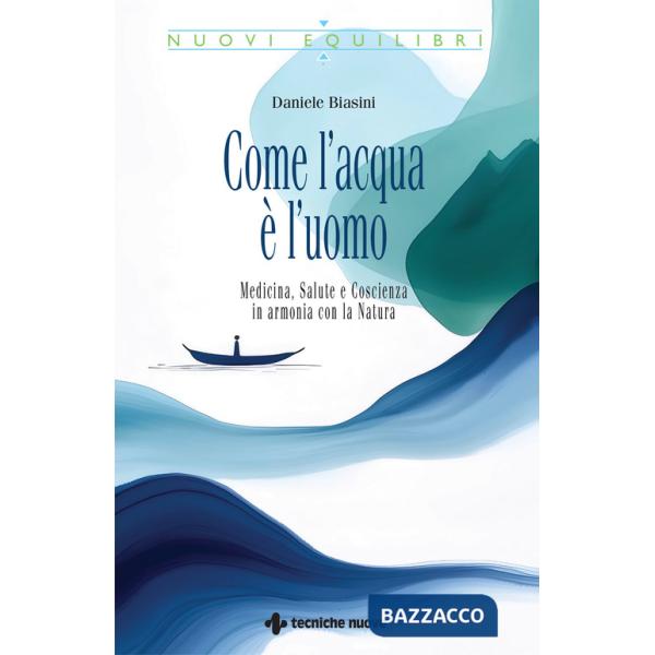 Come l'acqua è l'uomo. Medicina, salute e coscienza in armonia con la natura