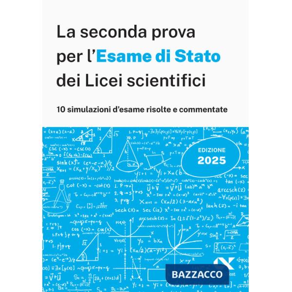 Seconda prova per l'Esame di Stato 2025 dei Licei scientifici. Matematica: 10 simulazioni risolte e commentate per una preparazi