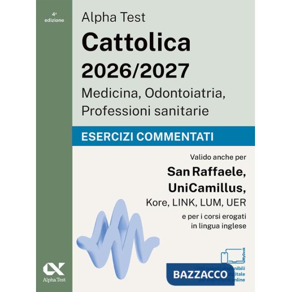 Alpha Test. Cattolica 2026-2027. Medicina, odontoiatria, professioni sanitarie. Esercizi commentati. Ideale anche per i test di 
