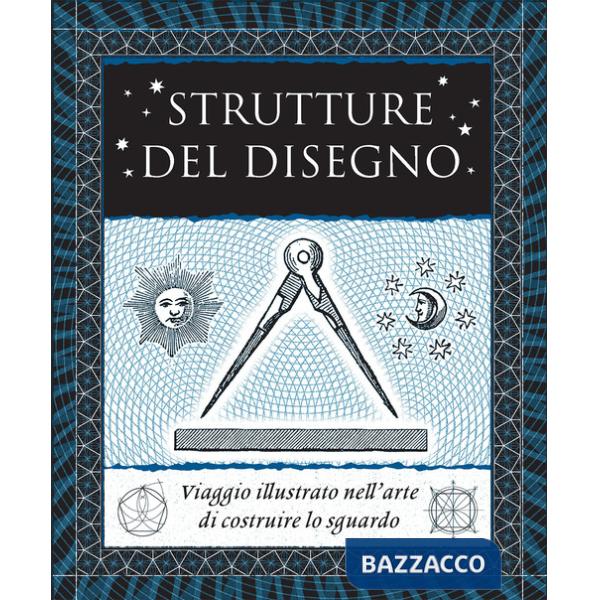 Strutture del disegno. Viaggio illustrato nell'arte di costruire lo sguardo. Ediz. illustrata