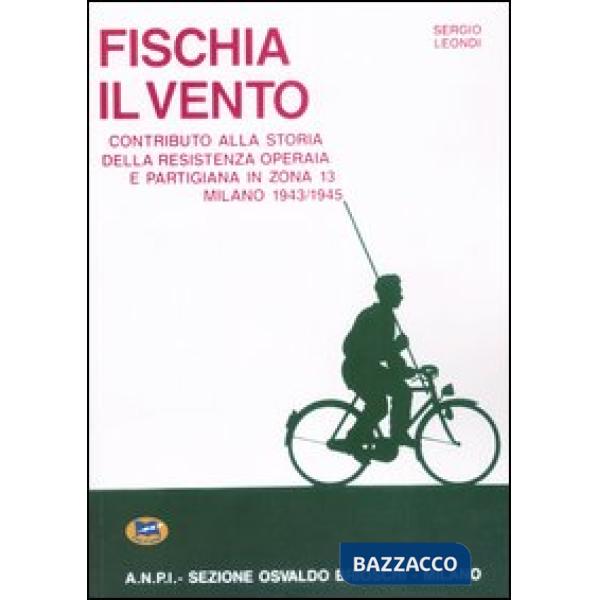 Fischia il vento. Contributo alla storia della resistenza operaia e partigiana in zona 13. Milano 1943-1945