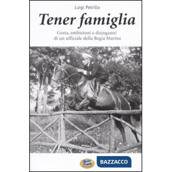 Tener famiglia. Gesta, ambizioni e disinganni di un ufficiale della Regia Marina
