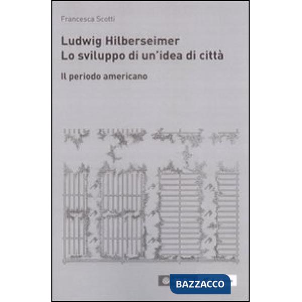 Ludwik Hilberseimer. Lo sviluppo di un'idea di città