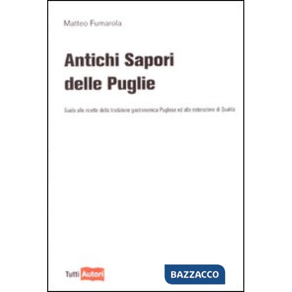 Antichi sapori delle Puglie. Guida alle ricette della tradizione gastronomica pu