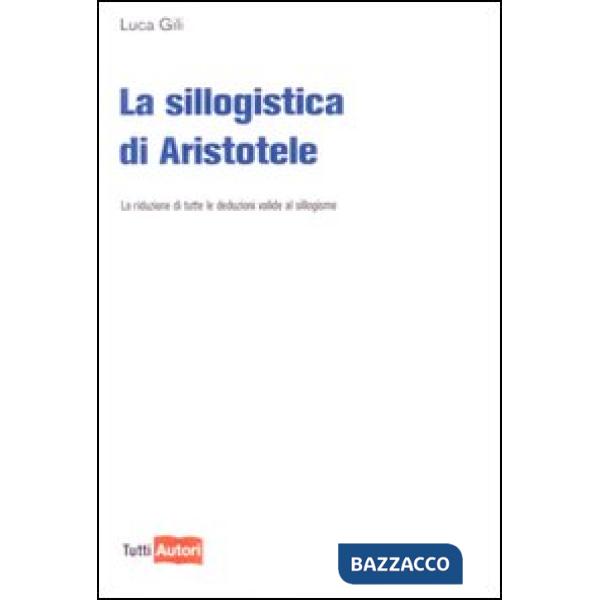 Sillogistica di Aristotele. La riduzione di tutte le deduzioni valide al sillogismo (La)