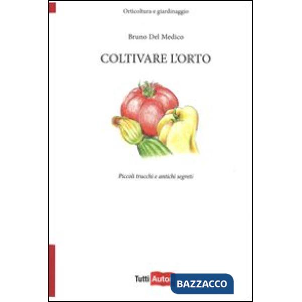 Coltivare l'orto. Piccoli trucchi e antichi segreti