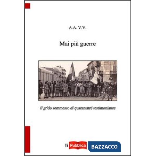Mai più guerre. Il grido sommesso di quarantatré testimonianze