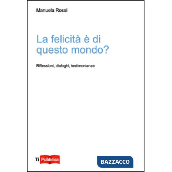 Felicità è di questo mondo? Riflessioni, dialoghi, testimonianze (La)