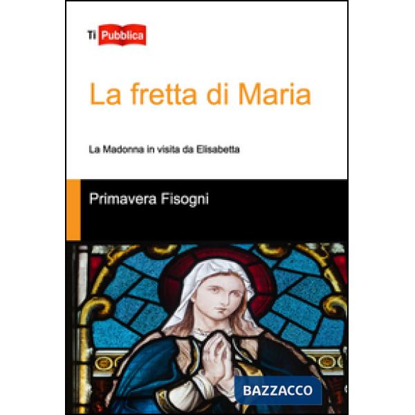Fretta di Maria. La Madonna in visita da Elisabetta (La)
