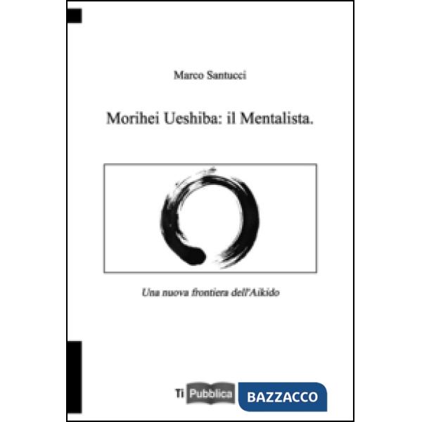 Morihei Ueshiba: il mentalista. Una nuova frontiera dell'aikido
