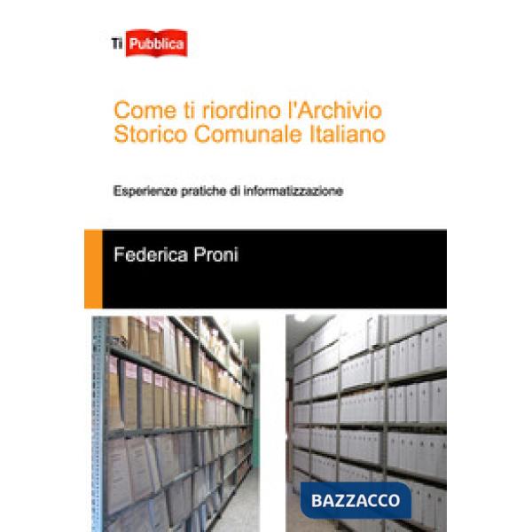 Come ti riordino l'Archivio Storico Comunale Italiano. Esperienze pratiche di informatizzazione