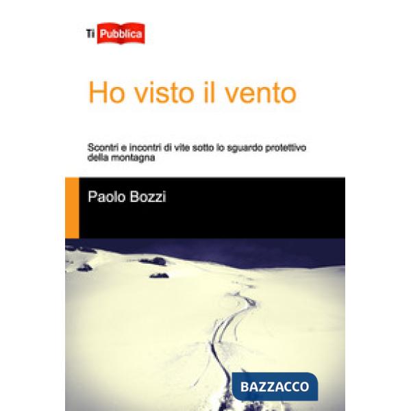 Ho visto il vento. Scontri e incontri di vite sotto lo sguardo protettivo della montagna