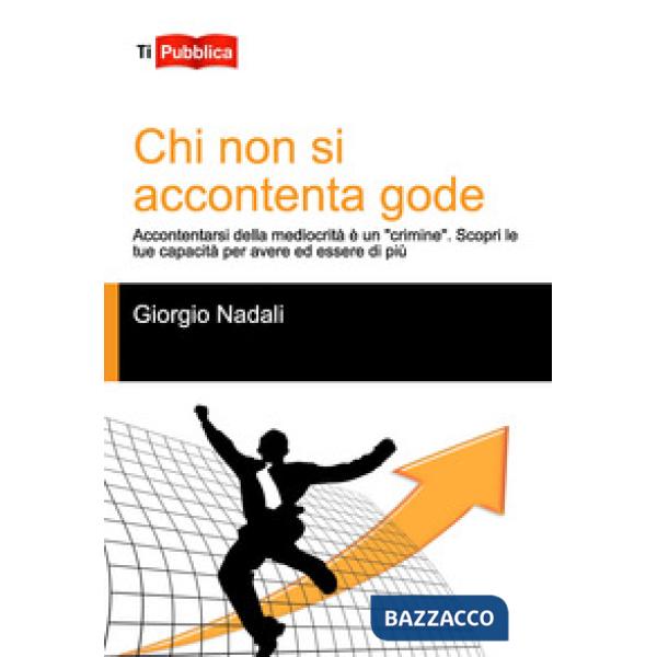 Chi non si accontenta gode. Accontentarsi della mediocrità è un «crimine». Scopr