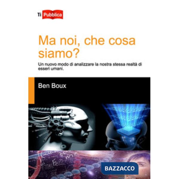 Ma noi, che cosa siamo? Un nuovo modo di analizzare la nostra stessa realtà di esseri umani