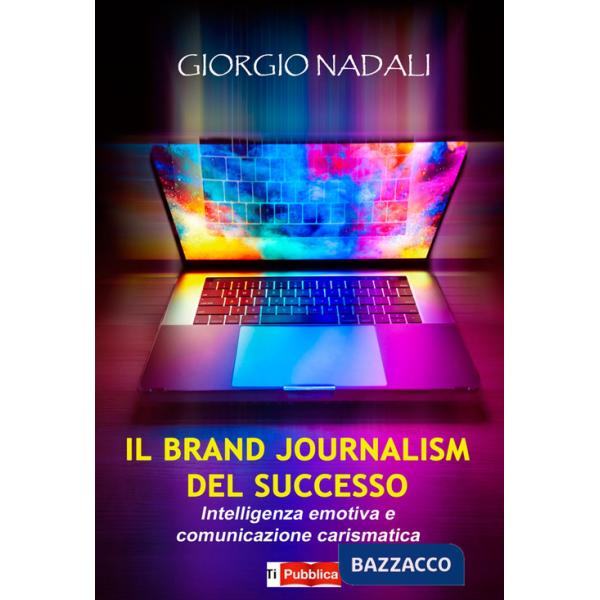 Brand journalism del successo. Intelligenza emotiva e comunicazione carismatica (Il)