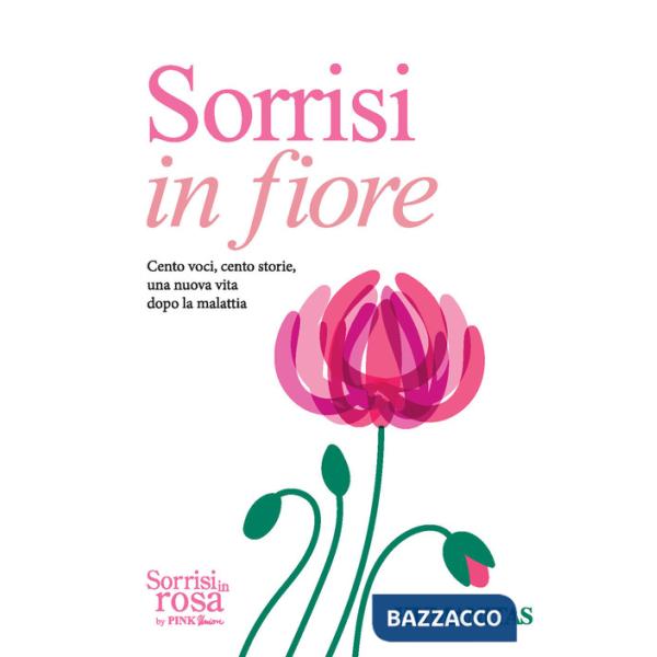 Sorrisi in fiore. Cento voci, cento storie una nuova vita dopo la malattia