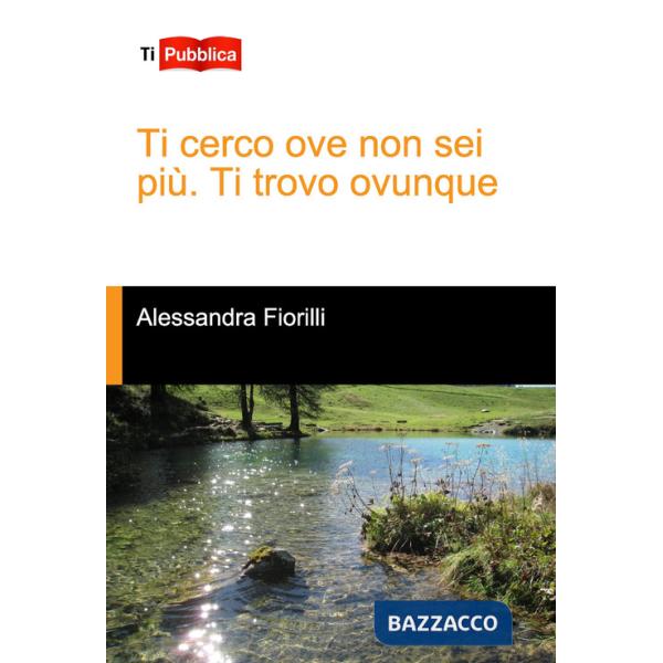 Ti cerco ove non sei più. Ti trovo ovunque