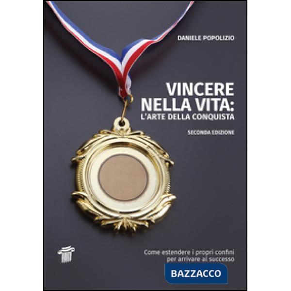 Vincere nella vita. L'arte della conquista. Come estendere i propri confini per arrivare al successo