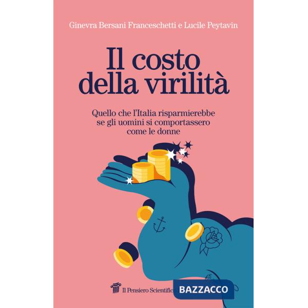 Costo della virilità. Quello che l'Italia risparmierebbe se gli uomini si comportassero come le donne (Il)