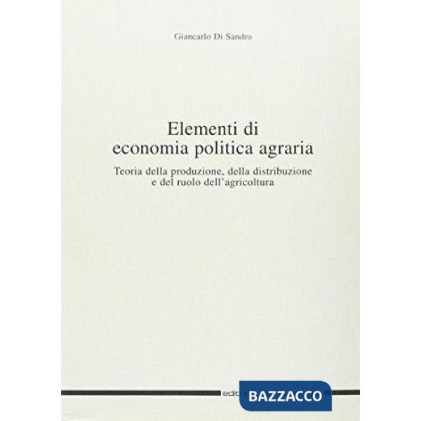 Elementi di economia politica agraria. Teoria della produzione, della distribuzione e del ruolo dell'agricoltura