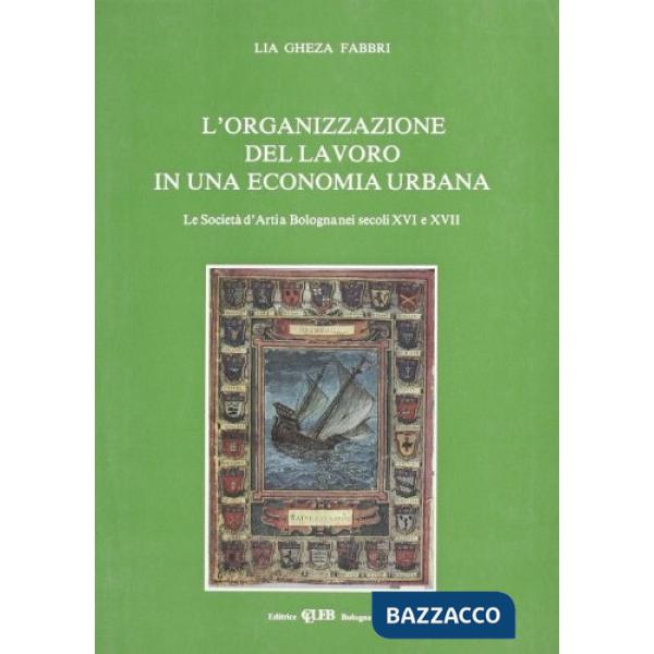 Organizzazione del lavoro in una economia urbana. La società d'arti a Bologna nei secoli XVI e XVII (L')