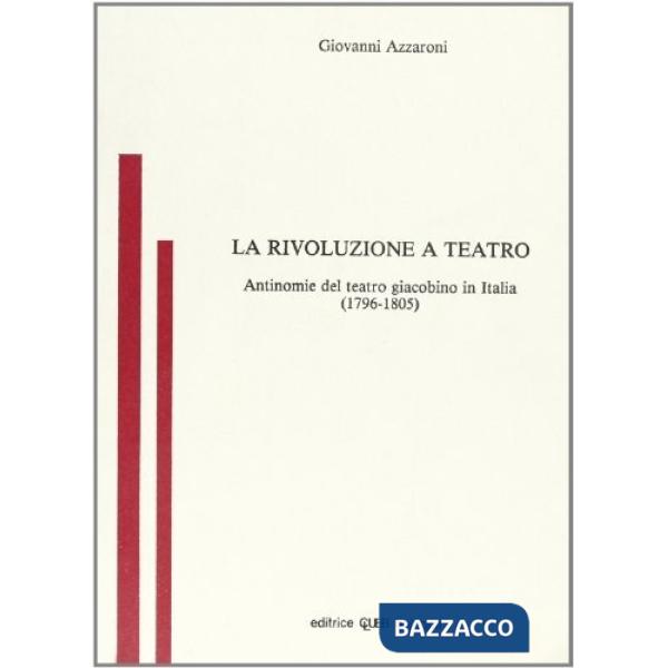 Rivoluzione a teatro. Antinomie del teatro giacobino in Italia (1796-1805) (La)
