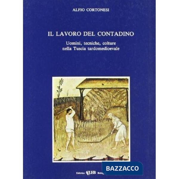 Lavoro del contadino. Uomini, tecniche, colture nella Tuscia tardomedioevale (Il)