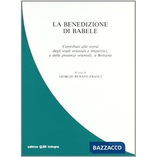 Benedizione di Babele. Contributi alla storia degli studi orientali e linguistici e delle presenze orientali a Bologna (La)