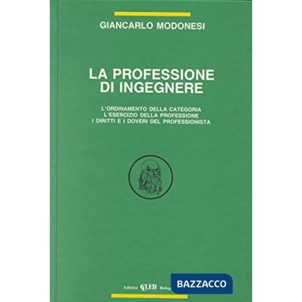 Professione di ingegnere. L'ordinamento della categoria, l'esercizio della professione, i diritti e i doveri del professionista 