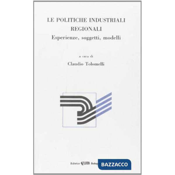 Politiche industriali regionali. Esperienze, soggetti, modelli (Le)