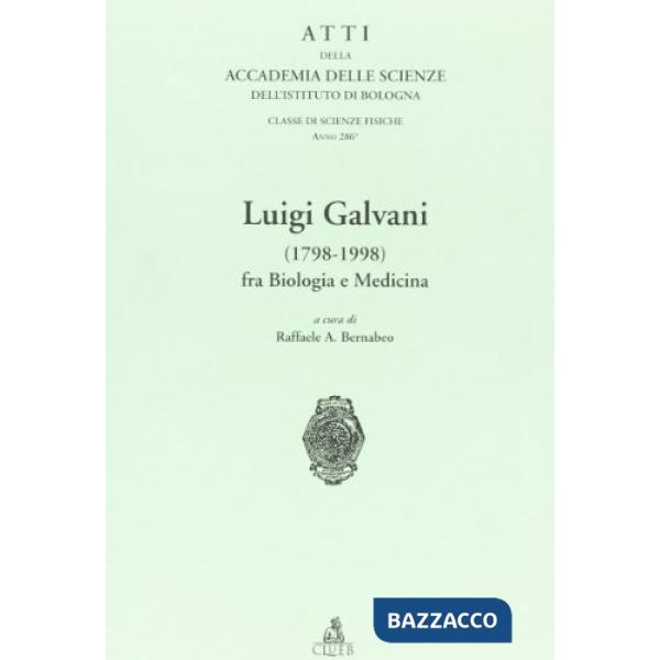 Atti dell'Accademia delle scienze dell'Istituto di Bologna. Luigi Galvani (1798-1998) fra biologia e medicina