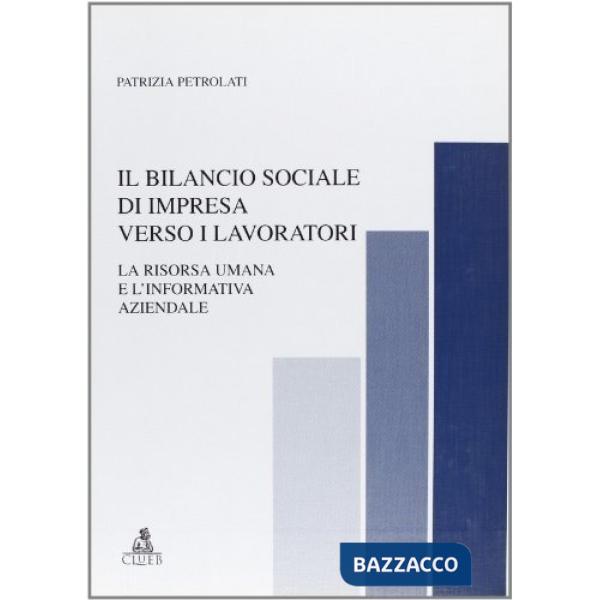 Bilancio sociale di impresa verso i lavoratori. La risorsa umana e l'informativa aziendale (Il)