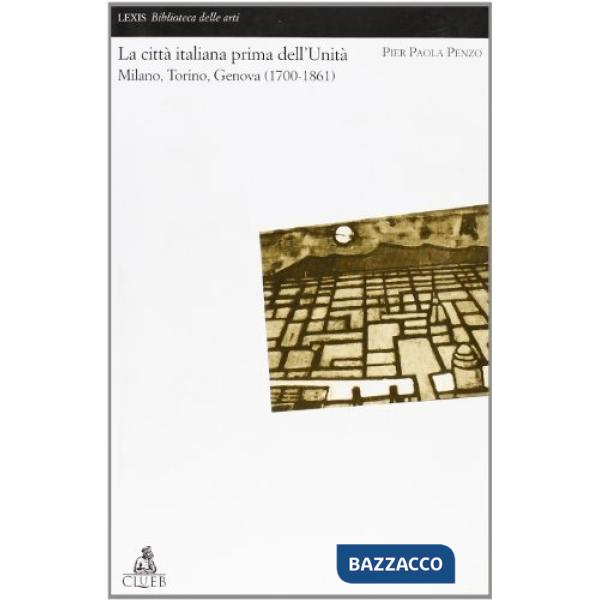 Città italiana prima dell'unità. Milano, Torino, Genova (1700-1861) (La)