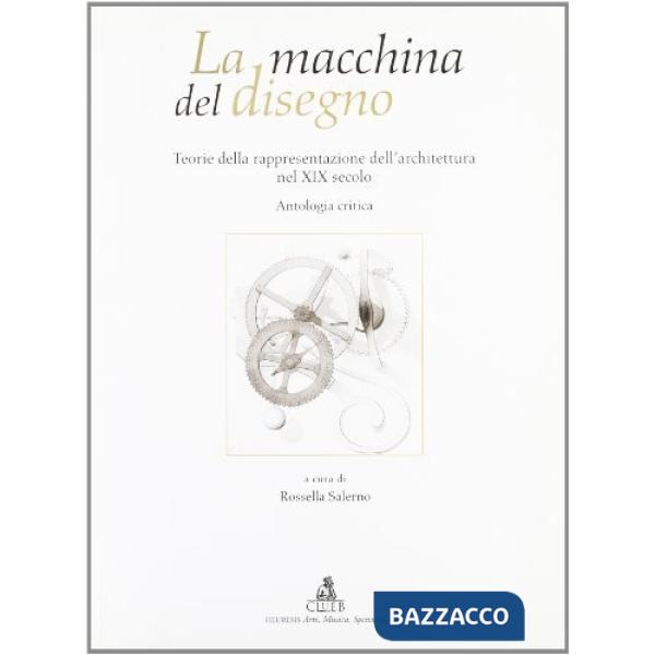 Macchina del disegno. Teorie della rappresentazione dell'architettura nel XIX secolo. Antologia critica (La)
