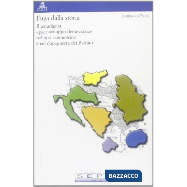 Fuga dalla storia. Il paradigma «Pace-sviluppo-democrazia» nel post-comunismo e nei dopoguerra dei Balcani