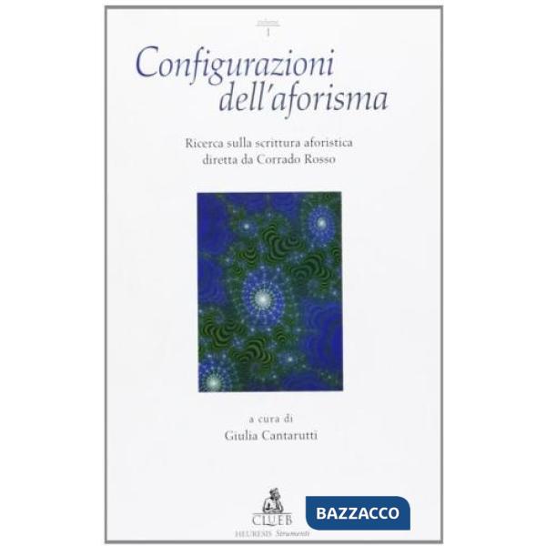 Configurazioni dell'aforisma. Ricerca sulla scrittura aforistica diretta da Corrado Rosso. Vol. 1