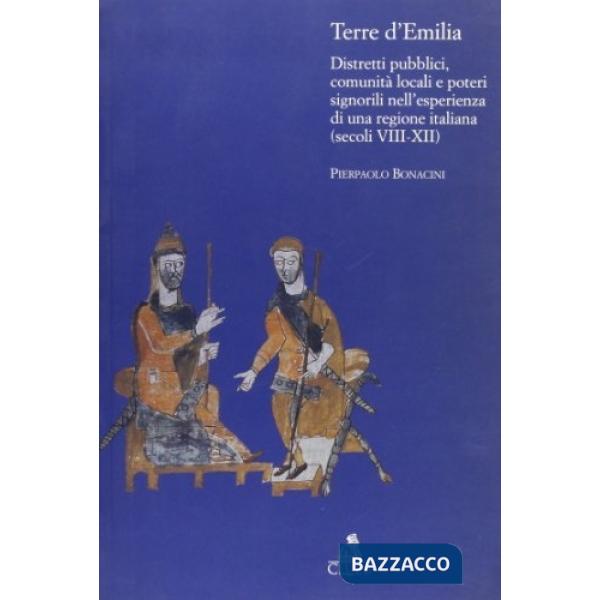 Terre d'Emilia. Distretti pubblici, comunità locali e poteri signorili nell'esperienza di una regione italiana (secoli VIII-XII)
