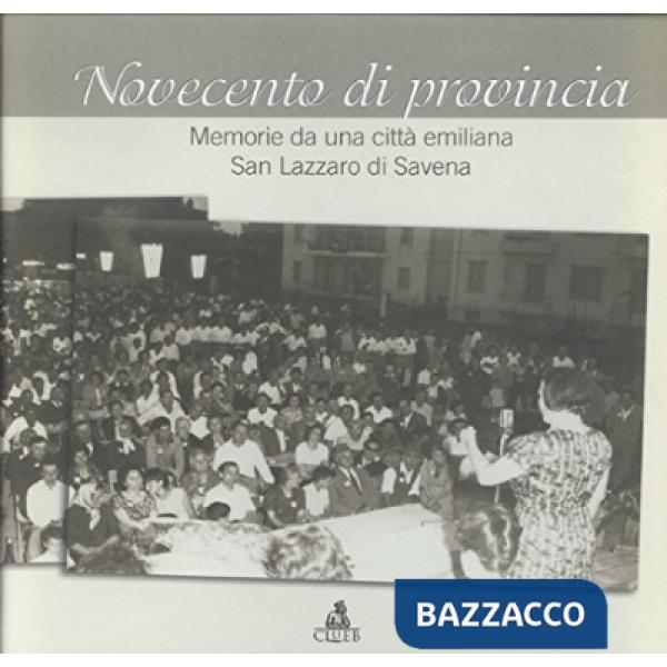 Novecento di provincia. Memorie di una città emiliana. San Lazzaro di Savena