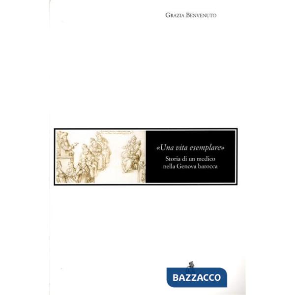 Vita esemplare. Storia di un medico nella Genova barocca (Una)