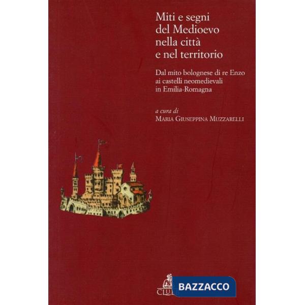 Miti e segni del Medioevo nelle città e nel territorio. Dal mito bolognese di re Enzo ai castelli neomedievali in Emilia Romagna